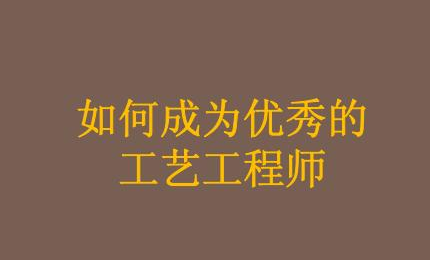 怎樣才能成為一名合格的工藝工程師？